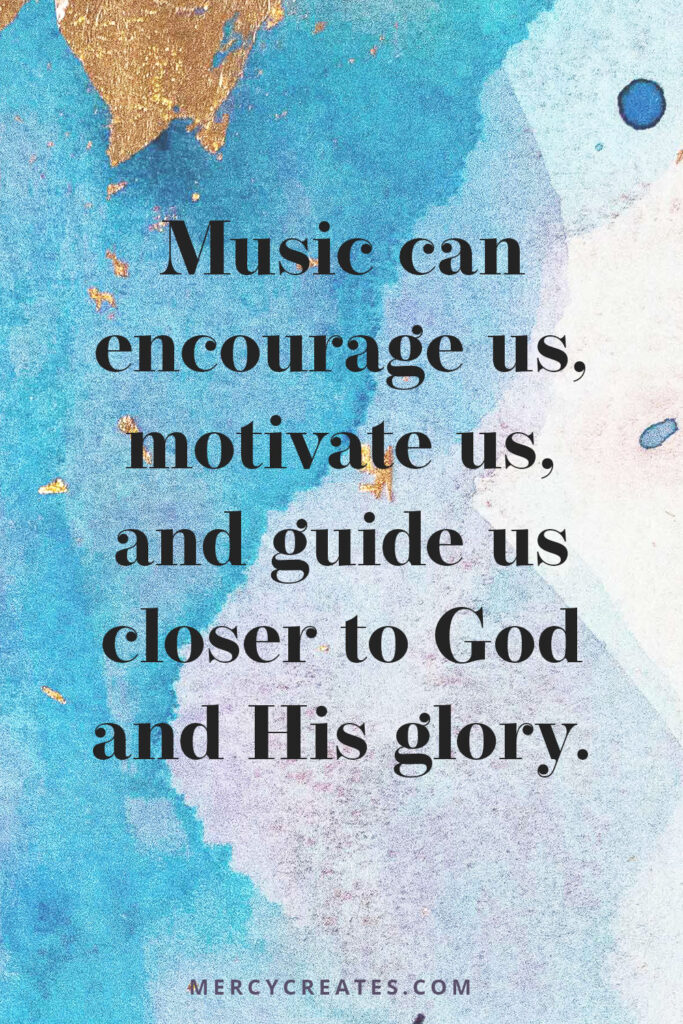 Music can encourage us, motivate us, and guide us closer to God and his glory.